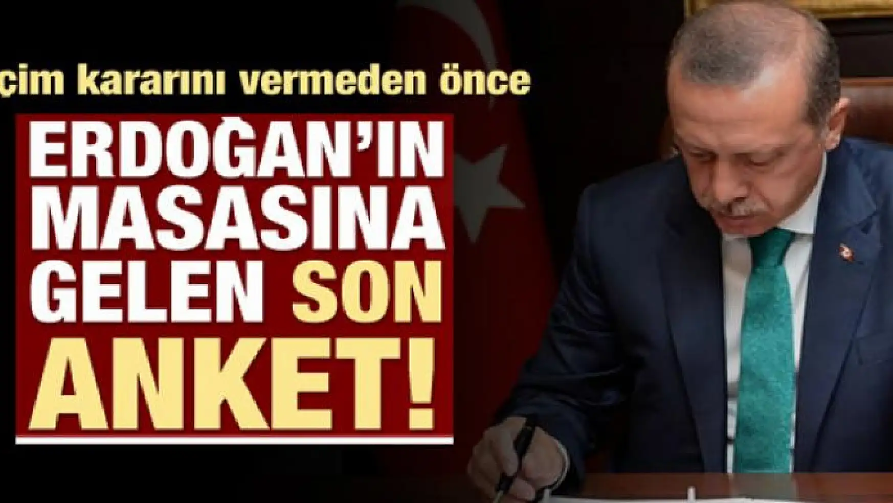 İşte Erdoğan'ın masasındaki son anket!