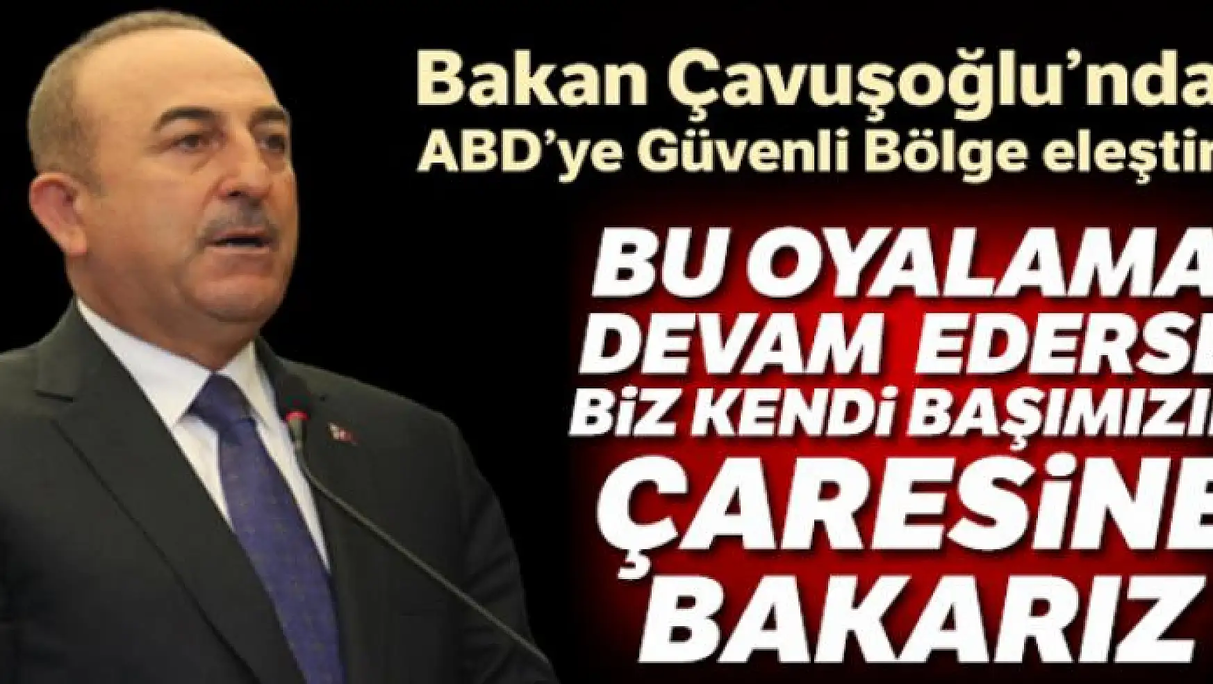 Bakan Çavuşoğlu'ndan ABD'ye Güvenli Bölge eleştirisi