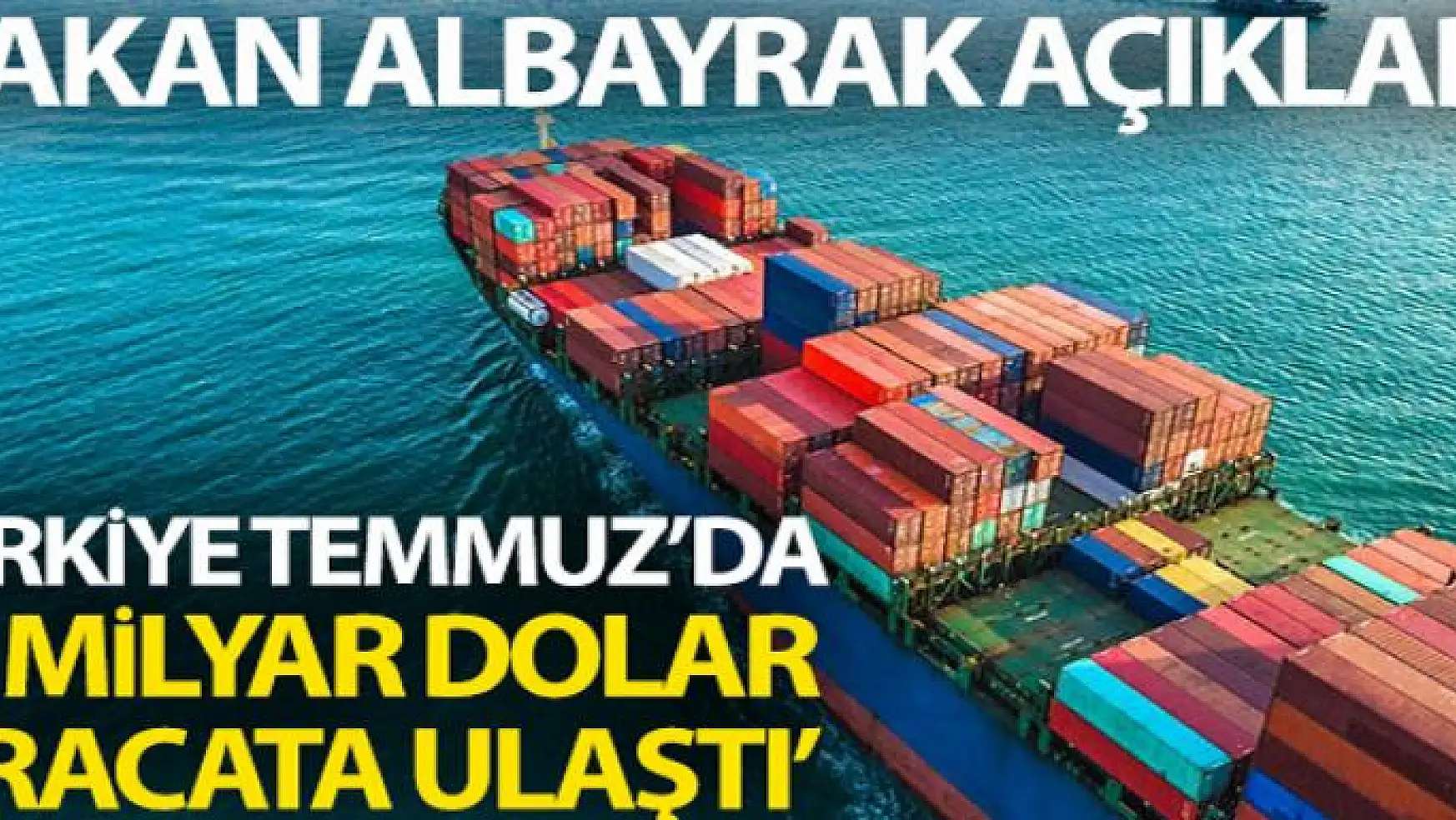 Bakan Albayrak: 'Türkiye, Temmuz ayında 15 milyar dolar ihracata ulaştı'