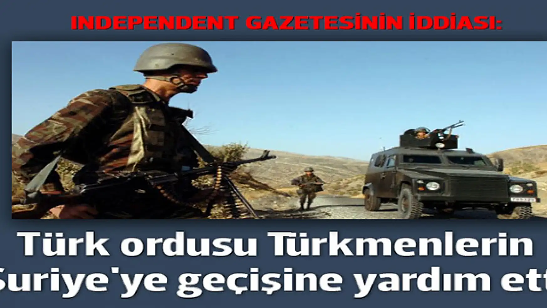 Independent: Türk ordusu Türkmen güçlerine Azez'e kadar eşlik etti