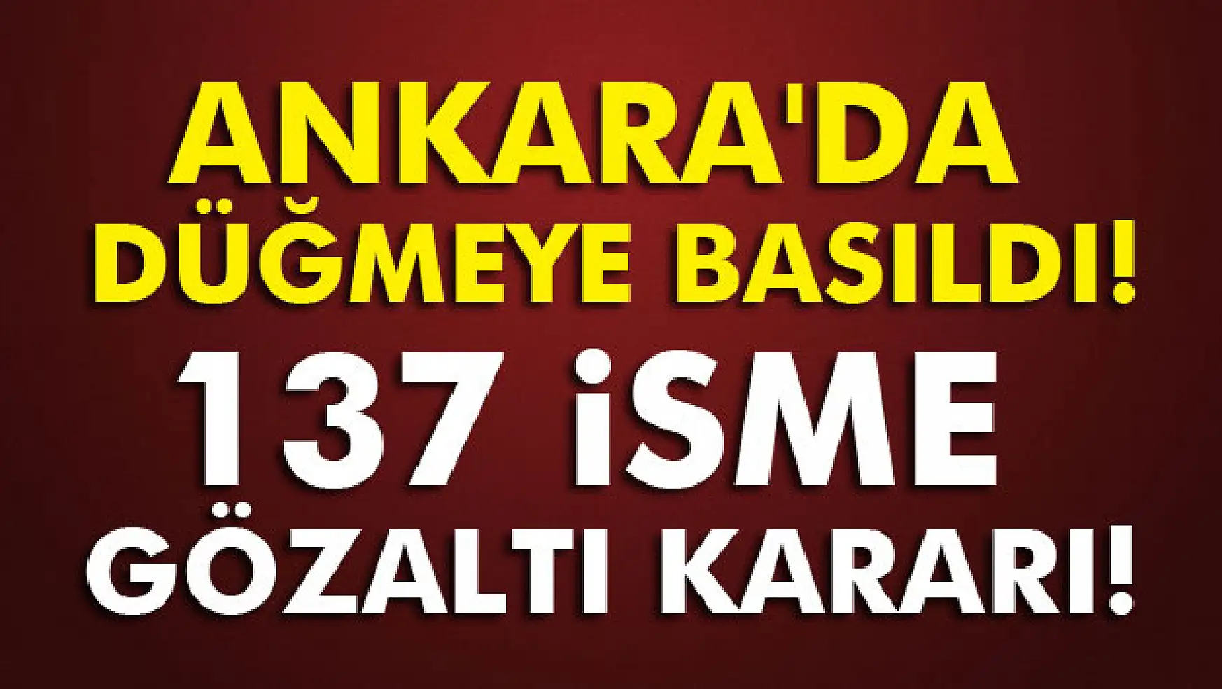 Ankara'da düğmeye basıldı:137 isme gözaltı kararı!