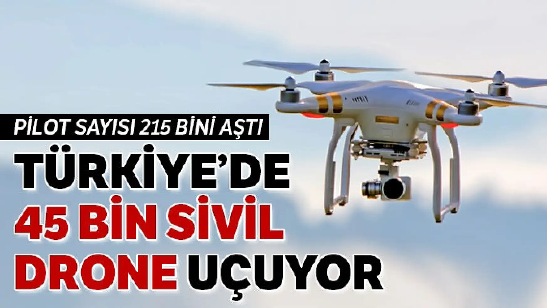 Türkiye'de 45 bin sivil drone uçuyor