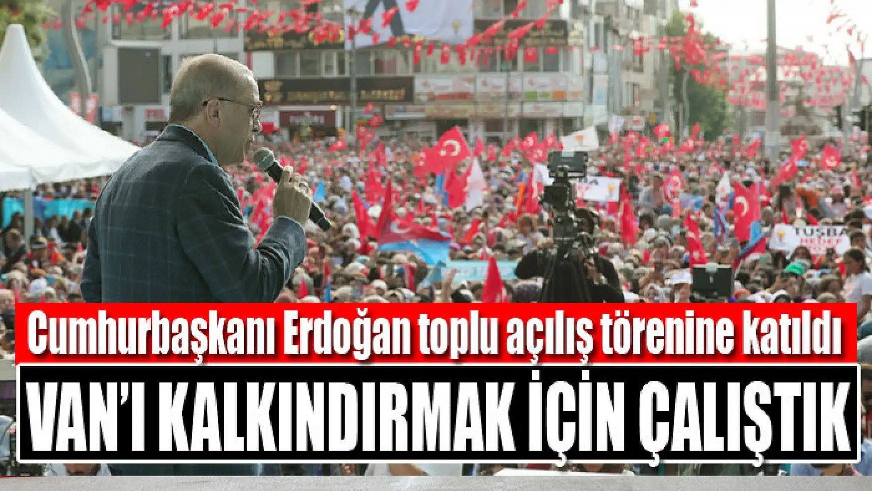 Cumhurbaşkanı Erdoğan: Van'ı kalkındırmak için çalıştık