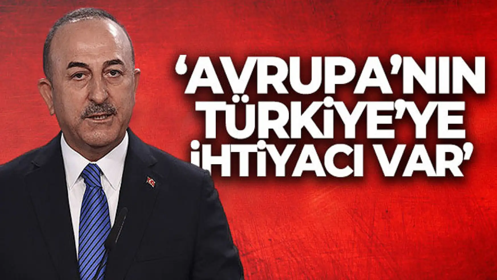 Dışişleri Bakanı Mevlüt Çavuşoğlu: 'Avrupa'nın Türkiye'ye ihtiyacı var'