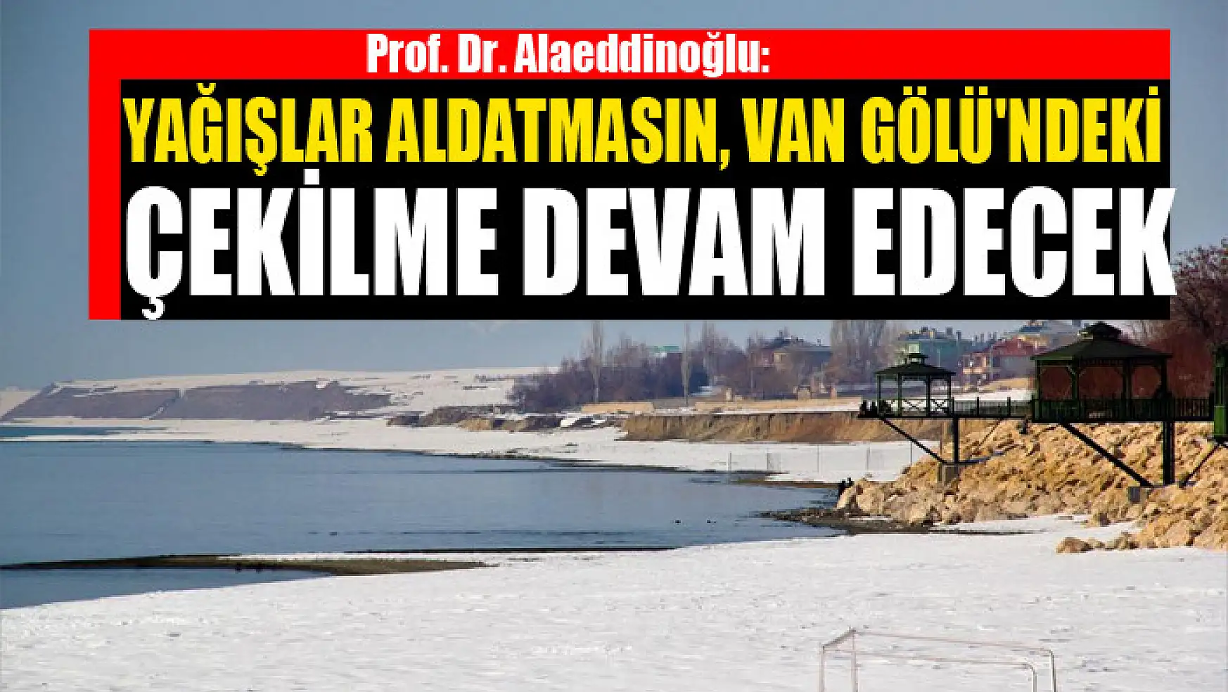 Prof. Dr. Alaeddinoğlu: Yağışlar aldatmasın, Van Gölü'ndeki çekilme devam edecek