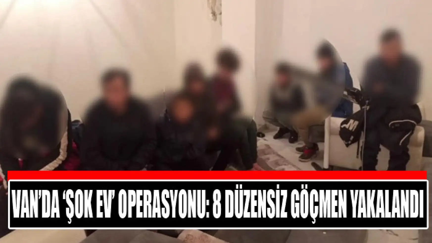 Van'da 'şok ev' operasyonu: 8 düzensiz göçmen yakalandı
