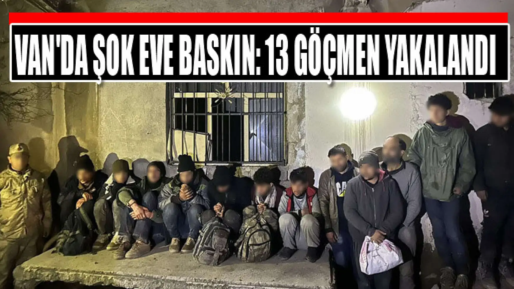 Van'da şok eve baskın: 13 göçmen yakalandı