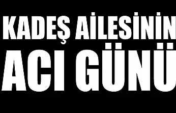 Kadeş ailesinin acı günü