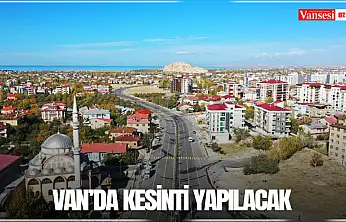 Van'da kesinti yapılacak