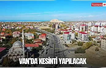 Van'da kesinti yapılacak