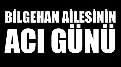 Bilgihan ailesinin acı günü
