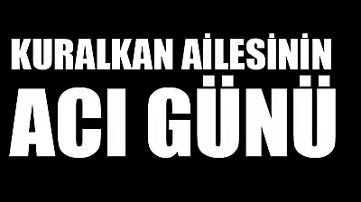 Kuralkan ailesinin acı günü
