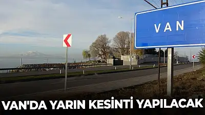 Van'da yarın kesinti yapılacak