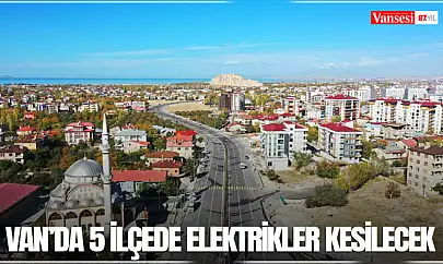 Van'da 5 ilçede elektrikler kesilecek