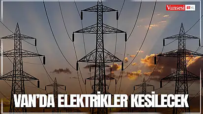 Van'da elektrikler kesilecek