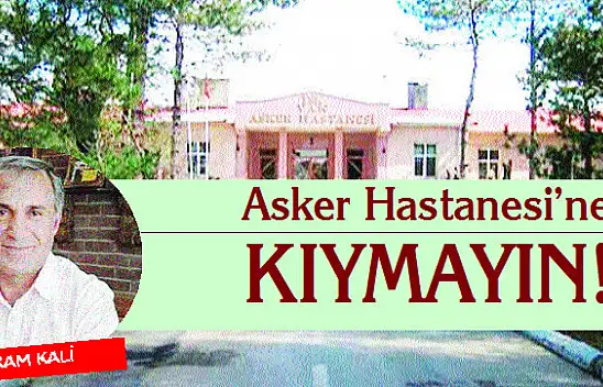 Asker Hastanesi'ne kıymayın!