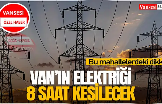 Van'ın elektriği 8 saat kesilecek
