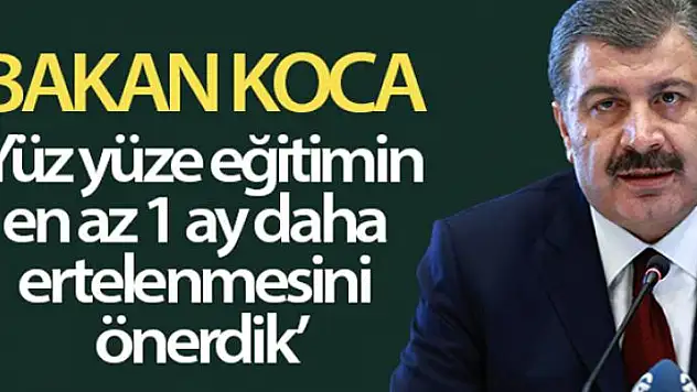 Sağlık Bakan Fahrettin Koca açıkladı! Önerimiz, yüz yüze eğitimin, en az bir ay boyunca başlatılmaması
