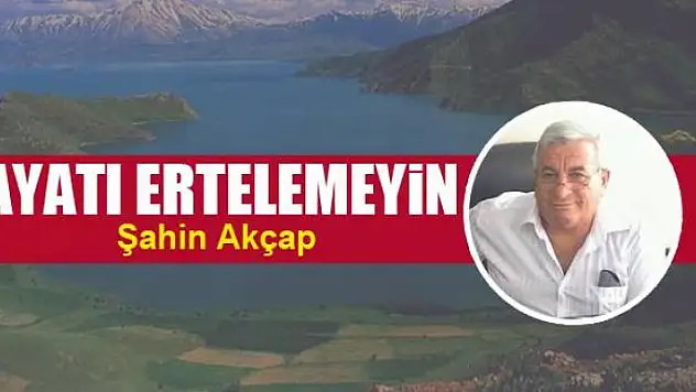 Hayatı  ertelemeyin 