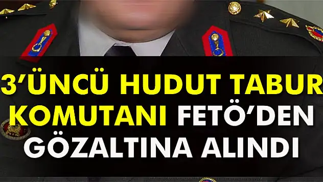 3'ncü Hudut Tabur Komutanı gözaltına alındı