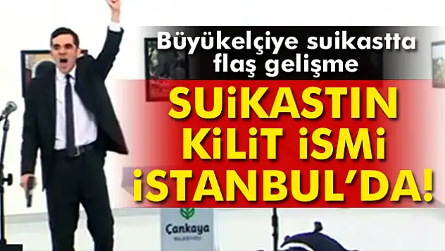 Rus Büyükelçi suikastının kilit ismi İstanbul'da!