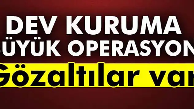 Dev kuruma büyük operasyon!