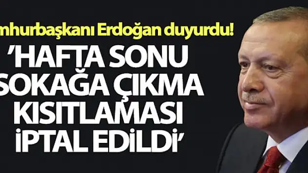 Cumhurbaşkanı Erdoğan, hafta sonu uygulanacak sokağa çıkma kısıtlamasını iptal etti