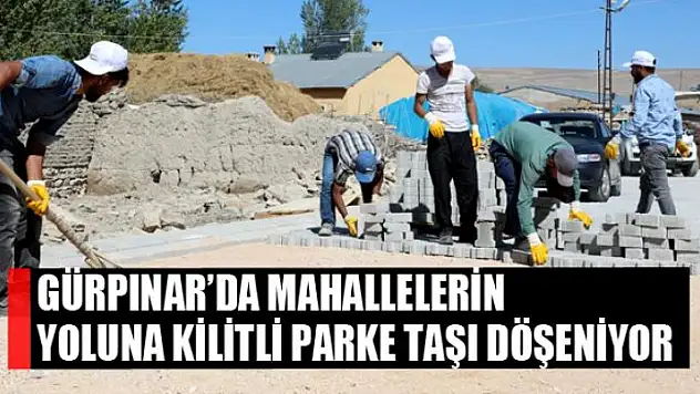 GÜRPINAR'DA MAHALLELERİN YOLUNA KİLİTLİ PARKE TAŞI DÖŞENİYOR
