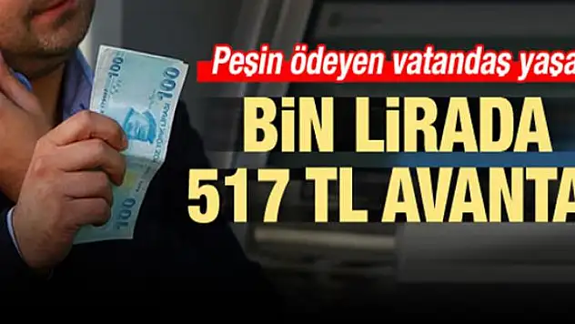 Peşin ödeyen yaşadı! Bin lirada 517 TL avantaj