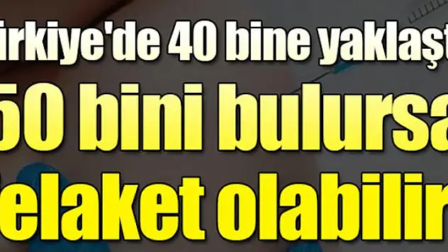 Türkiye'de 40 bine yaklaştı... 50 bini bulursa felaket olabilir!