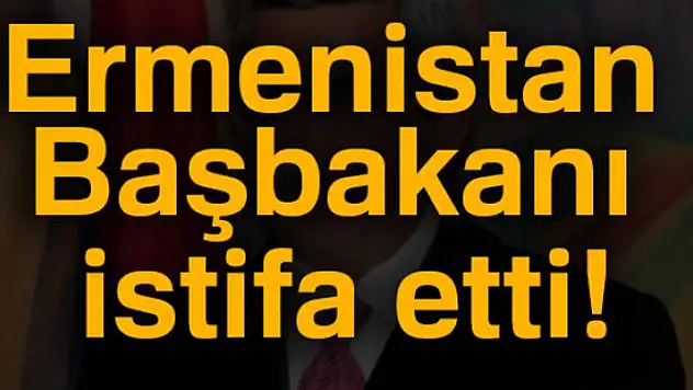 Ermenistan Başbakanı istifa etti!