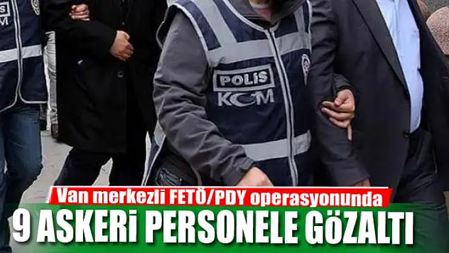 Van merkezli FETÖ/PDY operasyonunda 9 askeri personele gözaltı