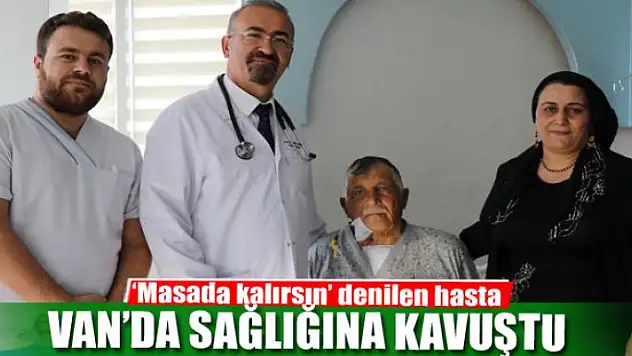 'Masada kalırsın' denilen hasta Van'da sağlığına kavuştu