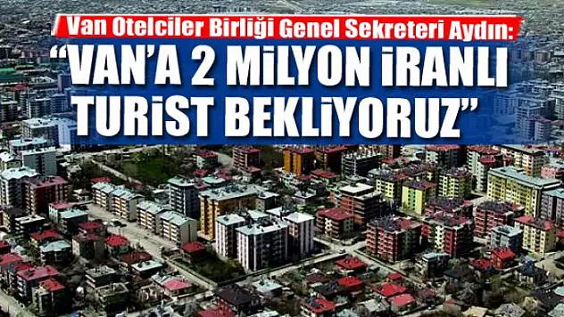 Aydın: Van'a 2 milyon İranlı turist bekliyoruz