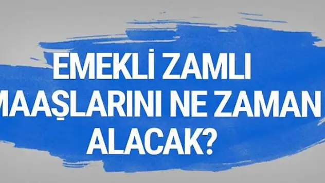 Emekliler zamlı maaşlarına ne zaman kavuşacak?