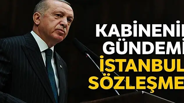 Kabinenin gündemi İstanbul Sözleşmesi