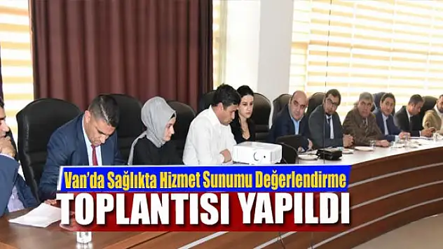 Van'da 'Sağlıkta Hizmet Sunumu Değerlendirme Toplantısı' yapıldı