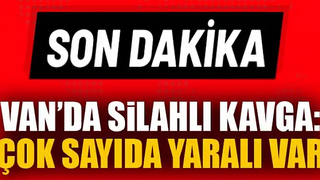 Van'da silahlı kavga: Çok sayıda yaralı var