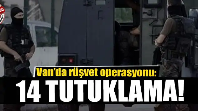 Van'da rüşvet operasyonu: 14 tutuklama