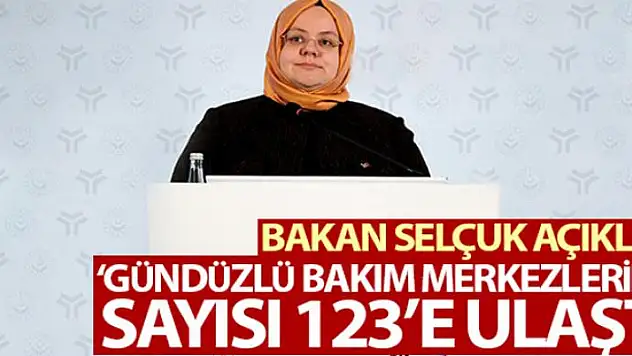 Bakan Selçuk: 'Gündüzlü Bakım Merkezlerinin sayısı 123'e ulaştı'