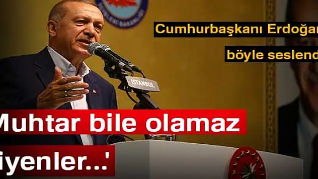 Cumhurbaşkanı Erdoğan: 'Benim için muhtar bile olamaz diyenler...'