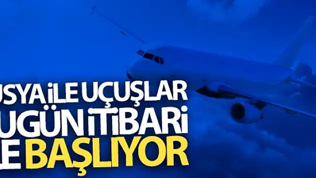 Rusya ile uçuşlar bugün itibari ile başlıyor