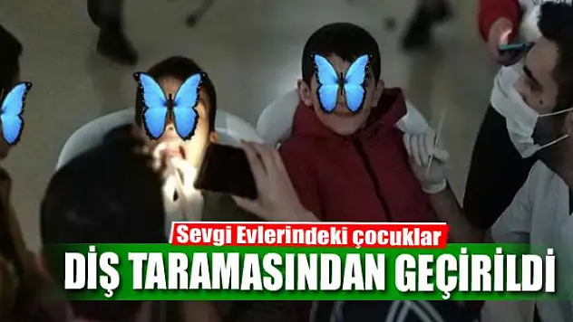 Sevgi Evlerindeki çocuklar diş taramasından geçirildi