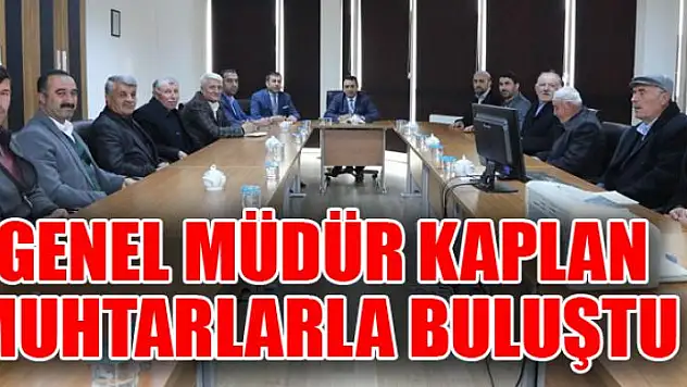 Genel Müdür Kaplan, muhtarları dinledi