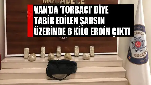 Van'da 'torbacı' diye tabir edilen şahsın üzerinde 6 kilo eroin çıktı