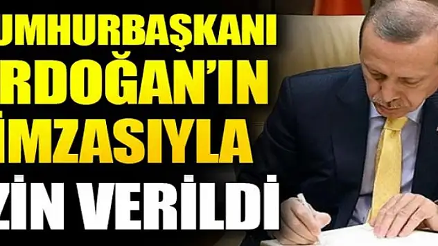 Cumhurbaşkanı Erdoğan'ın imzasıyla izin verildi