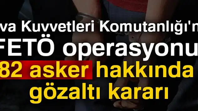 Hava Kuvvetleri Komutanlığı'nda FETÖ operasyonu! 82 asker hakkında gözaltı kararı