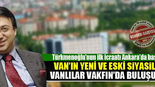 VAN'IN SİYASİLERİ ANKARA'DA BULUŞUYOR