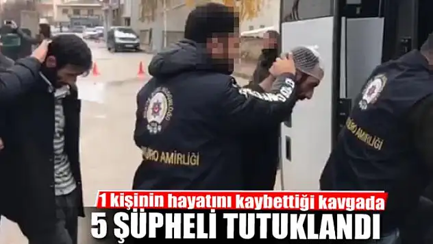 1 kişinin hayatını kaybettiği kavgada 5 şüpheli tutuklandı