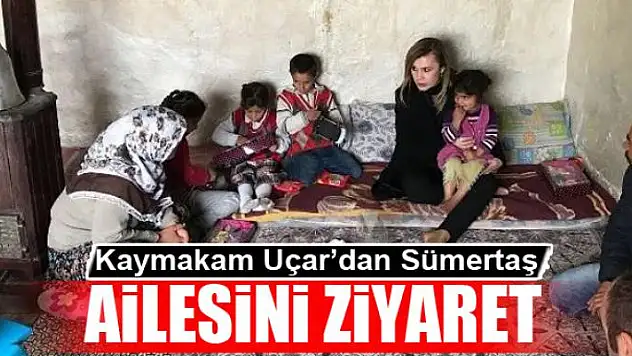 Kaymakam Uçar'dan Sümertaş ailesini ziyaret